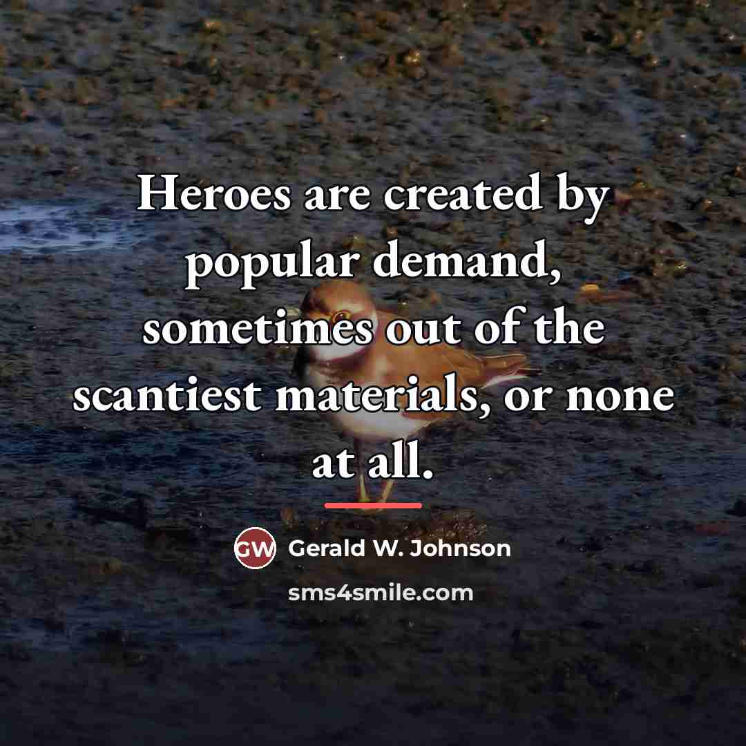 “Heroes are created by popular demand, sometimes out of the…” quote by Gerald W. Johnson