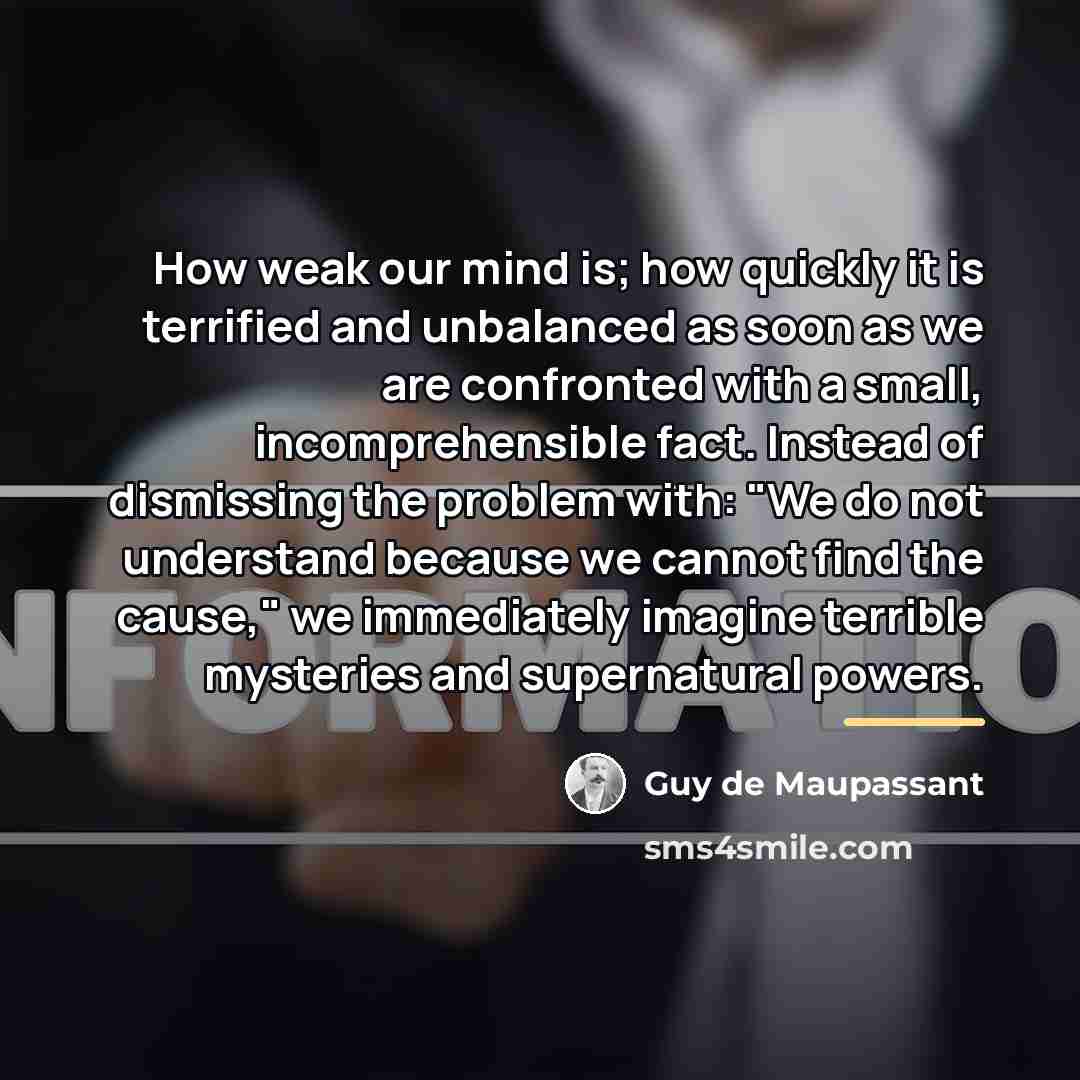 “How weak our mind is; how quickly it is terrified…” quote by Guy de Maupassant