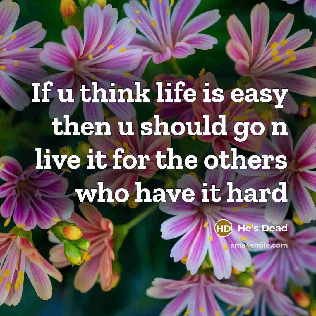 “If u think life is easy then u should go n live it for the others who have it hard” quote by He's Dead