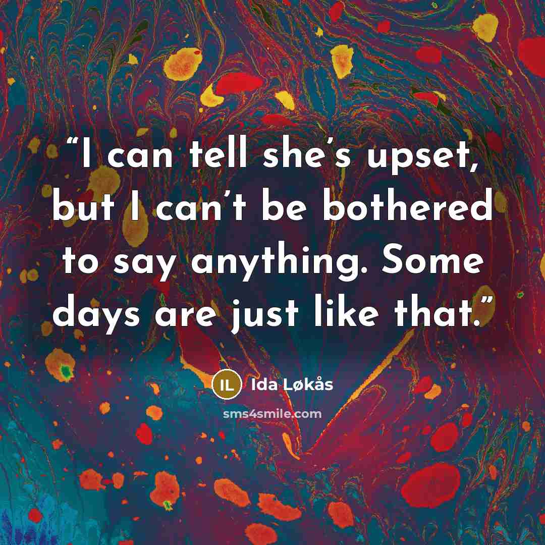 “I can tell she’s upset, but I can’t be bothered to say anything. Some days are just like that.” quote by Ida Løkås