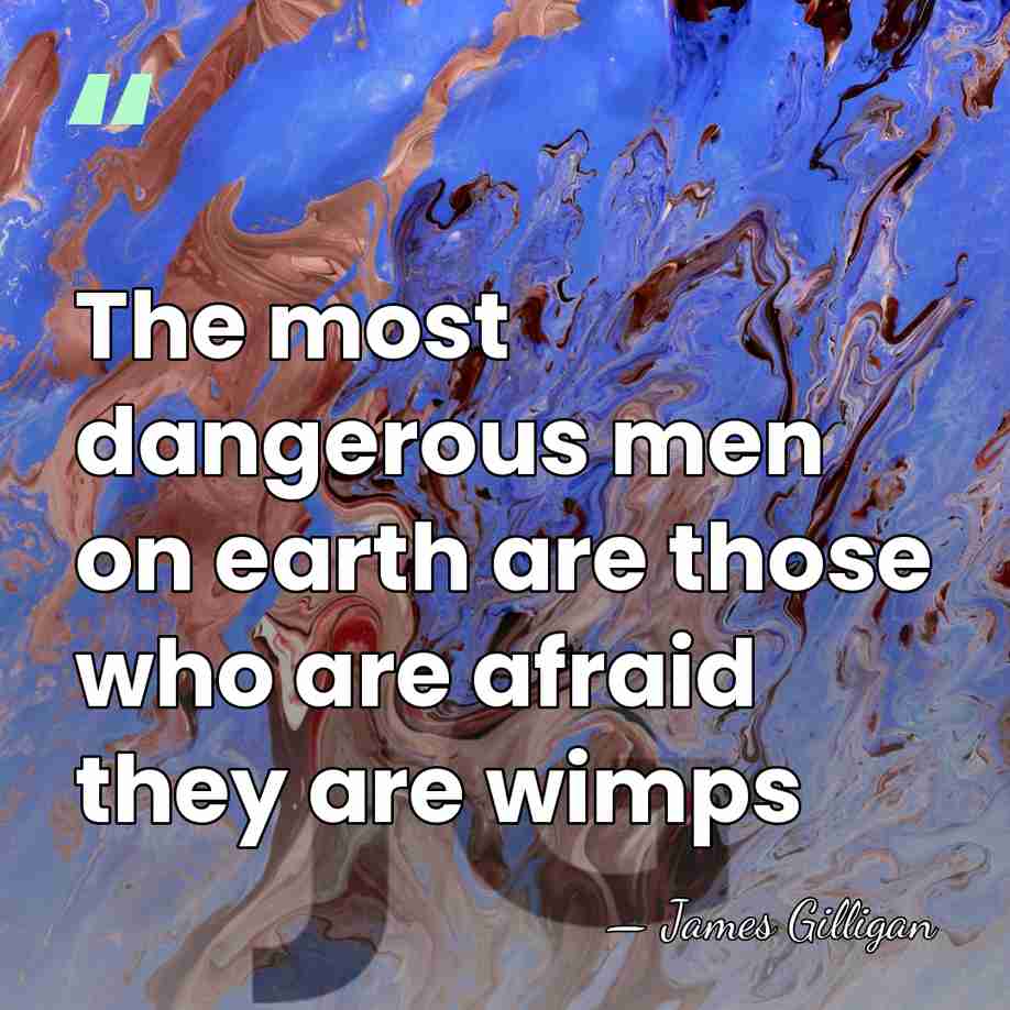 The most dangerous men on earth are those who are afraid they&hellip; - James Gilligan