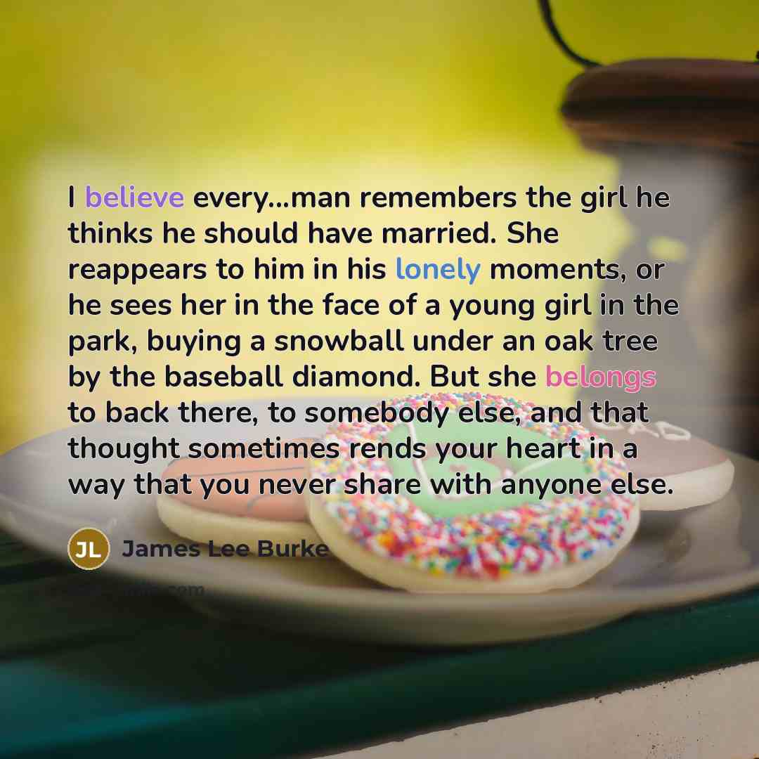 “I believe every...man remembers the girl he thinks he should…” quote by James Lee Burke