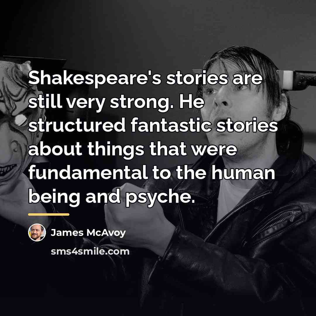 “Shakespeare's stories are still very strong. He structured fantastic stories…” quote by James McAvoy