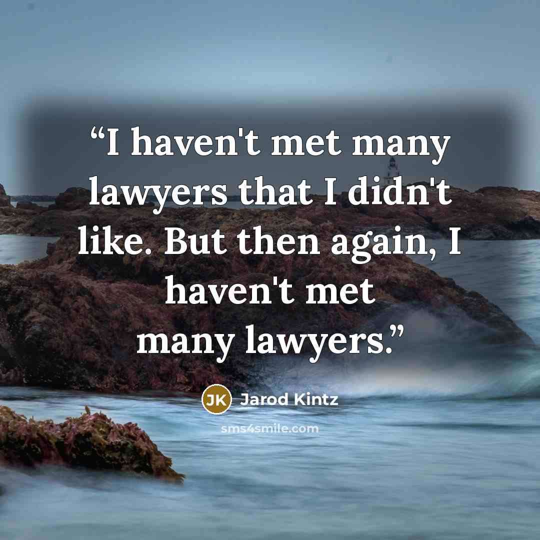 “I haven't met many lawyers that I didn't like. But then again, I haven't met many lawyers.” quote by Jarod Kintz