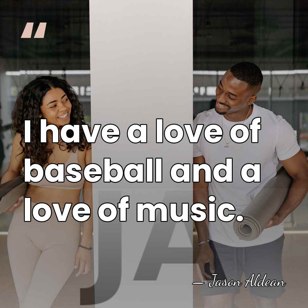 I have a love of baseball and a love of music. - Jason Aldean