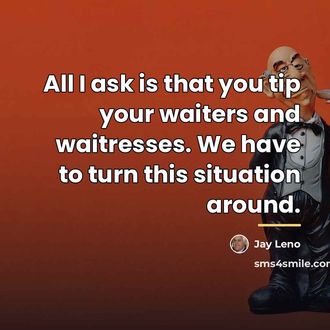 “All I ask is that you tip your waiters and…” quote by Jay Leno