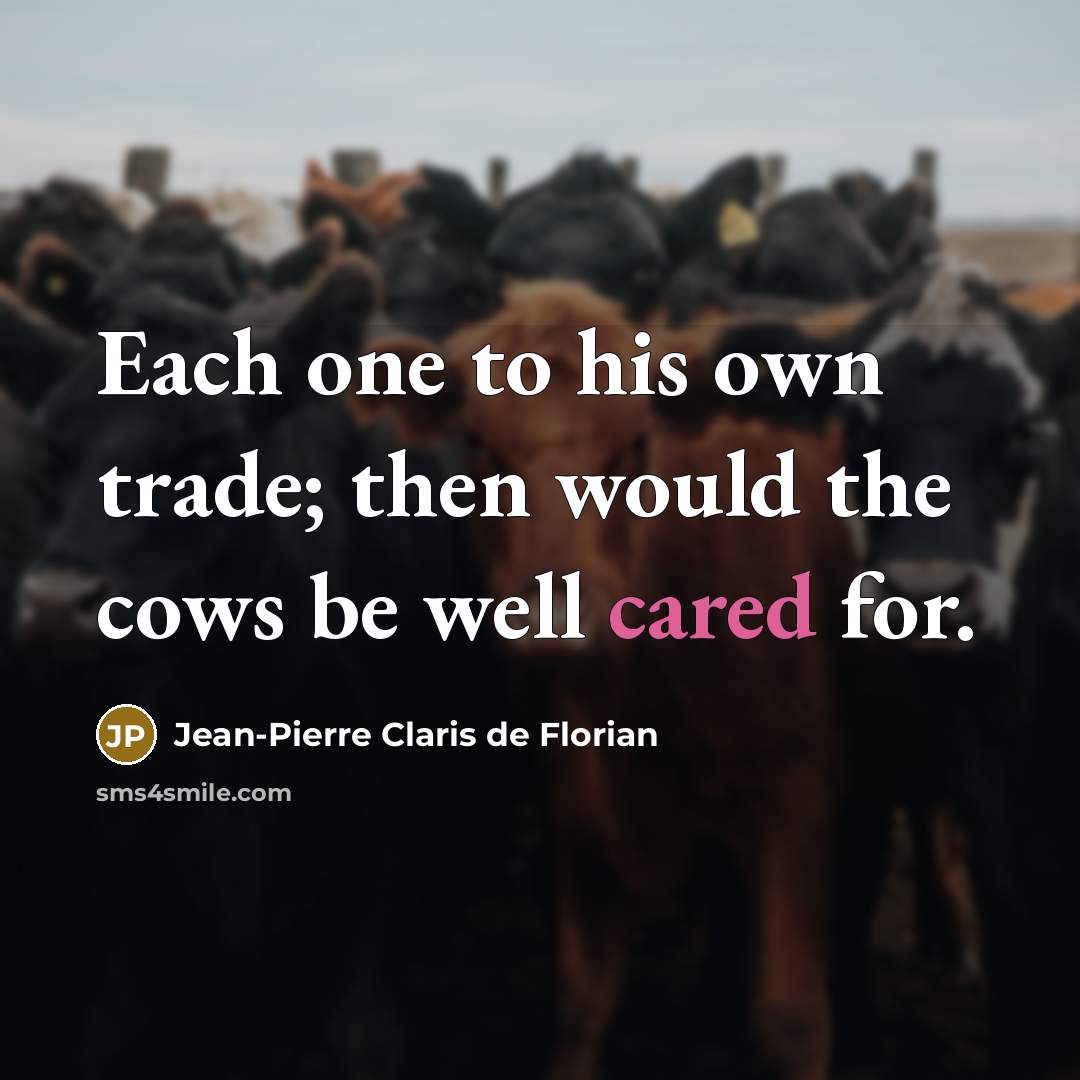 “Each one to his own trade; then would the cows be well cared for.” quote by Jean-Pierre Claris de Florian