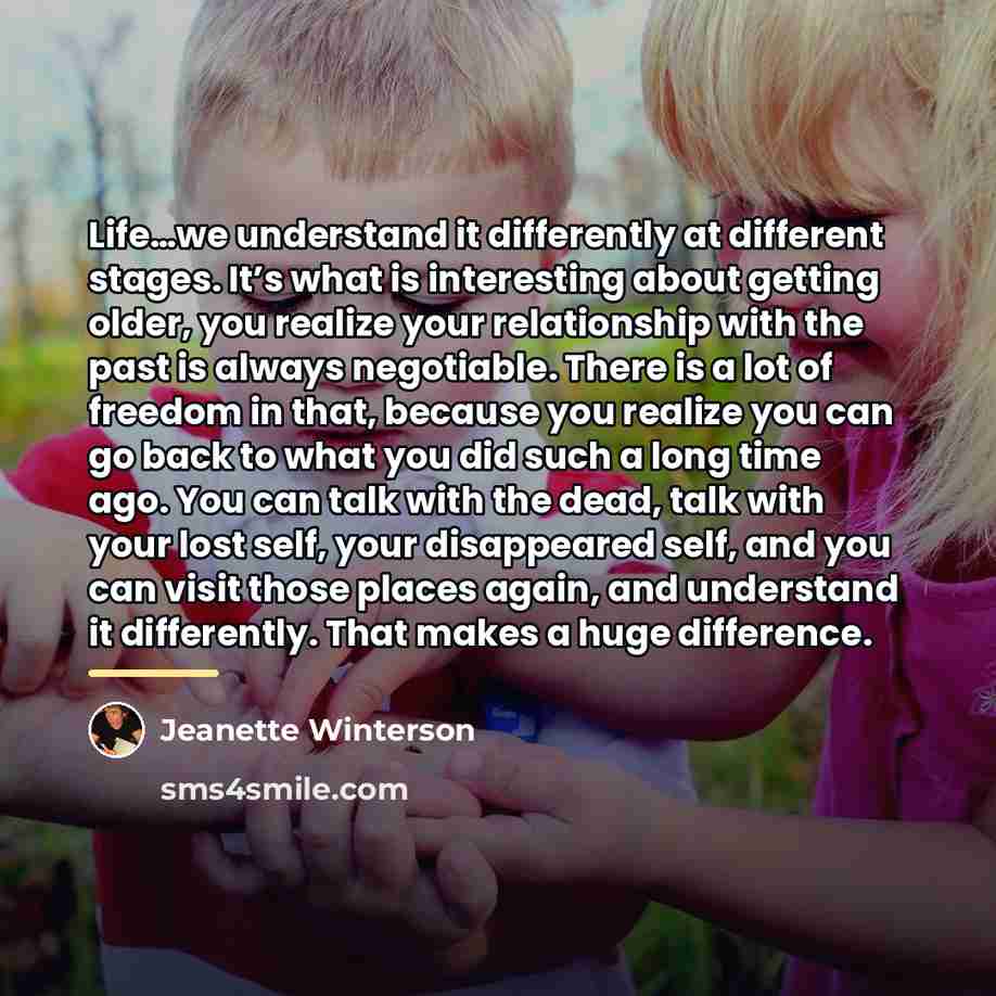 “Life…we understand it differently at different stages. It’s what is…” quote by Jeanette Winterson