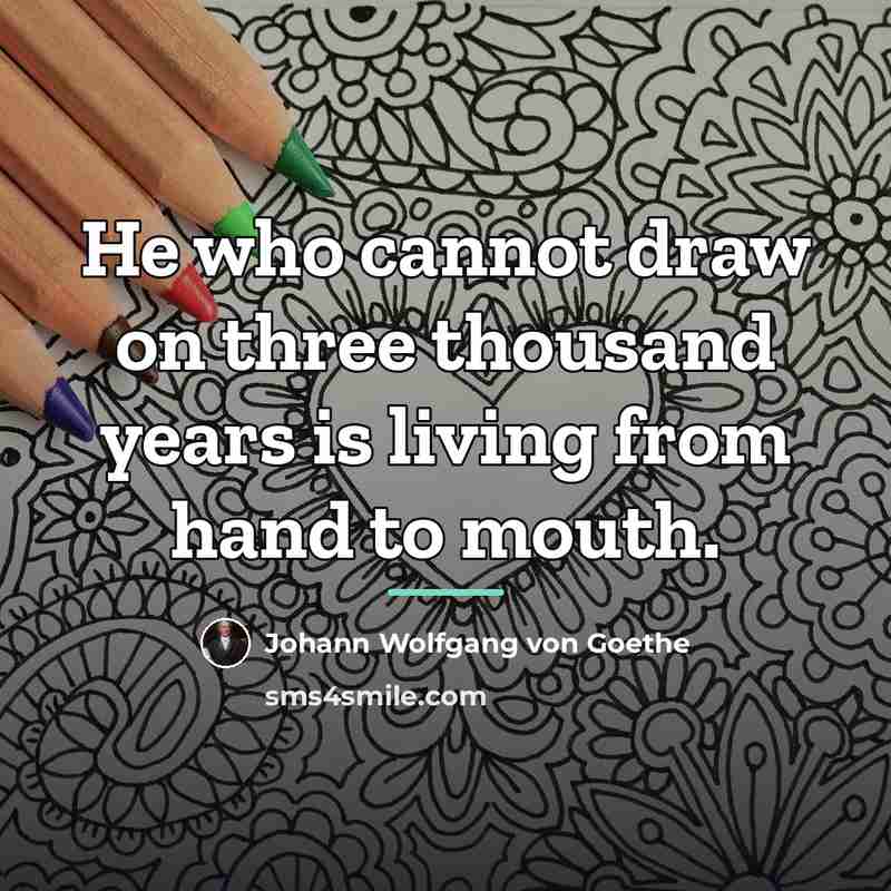 “He who cannot draw on three thousand years is living…” quote by Johann Wolfgang von Goethe