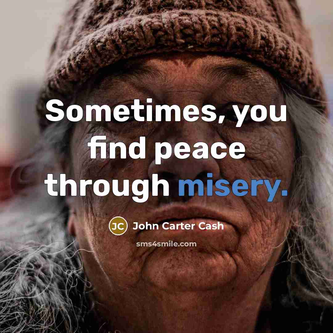 “Sometimes, you find peace through misery.…” quote by John Carter Cash
