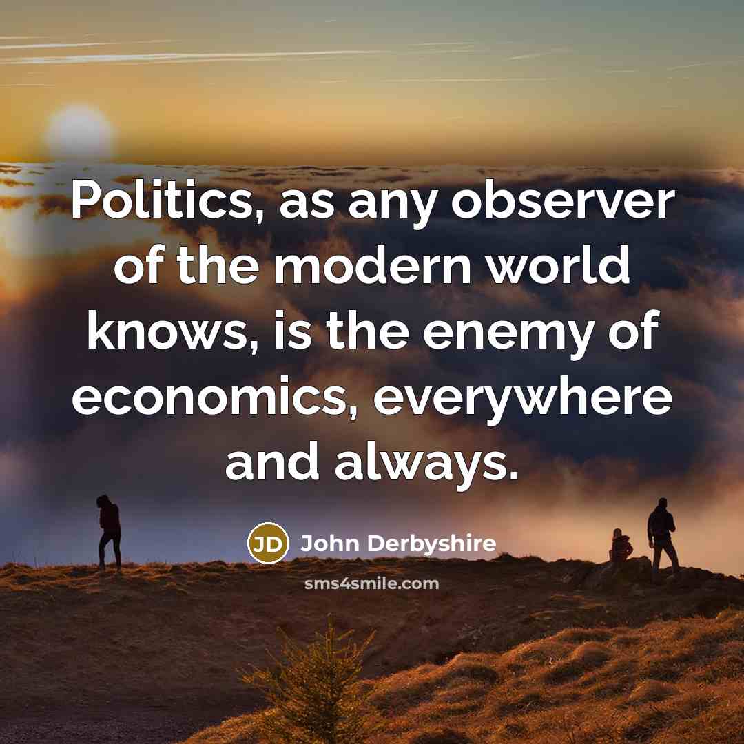 “Politics, as any observer of the modern world knows, is…” quote by John Derbyshire