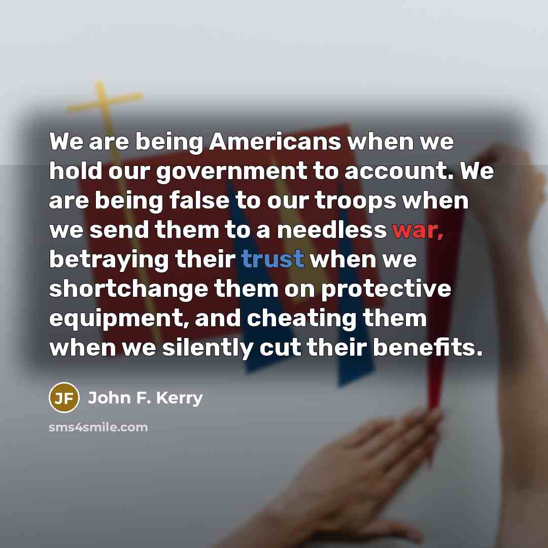 “We are being Americans when we hold our government to…” quote by John F. Kerry