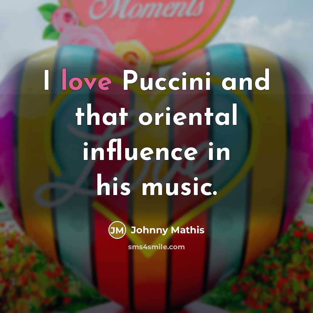 “I love Puccini and that oriental influence in his music.…” quote by Johnny Mathis