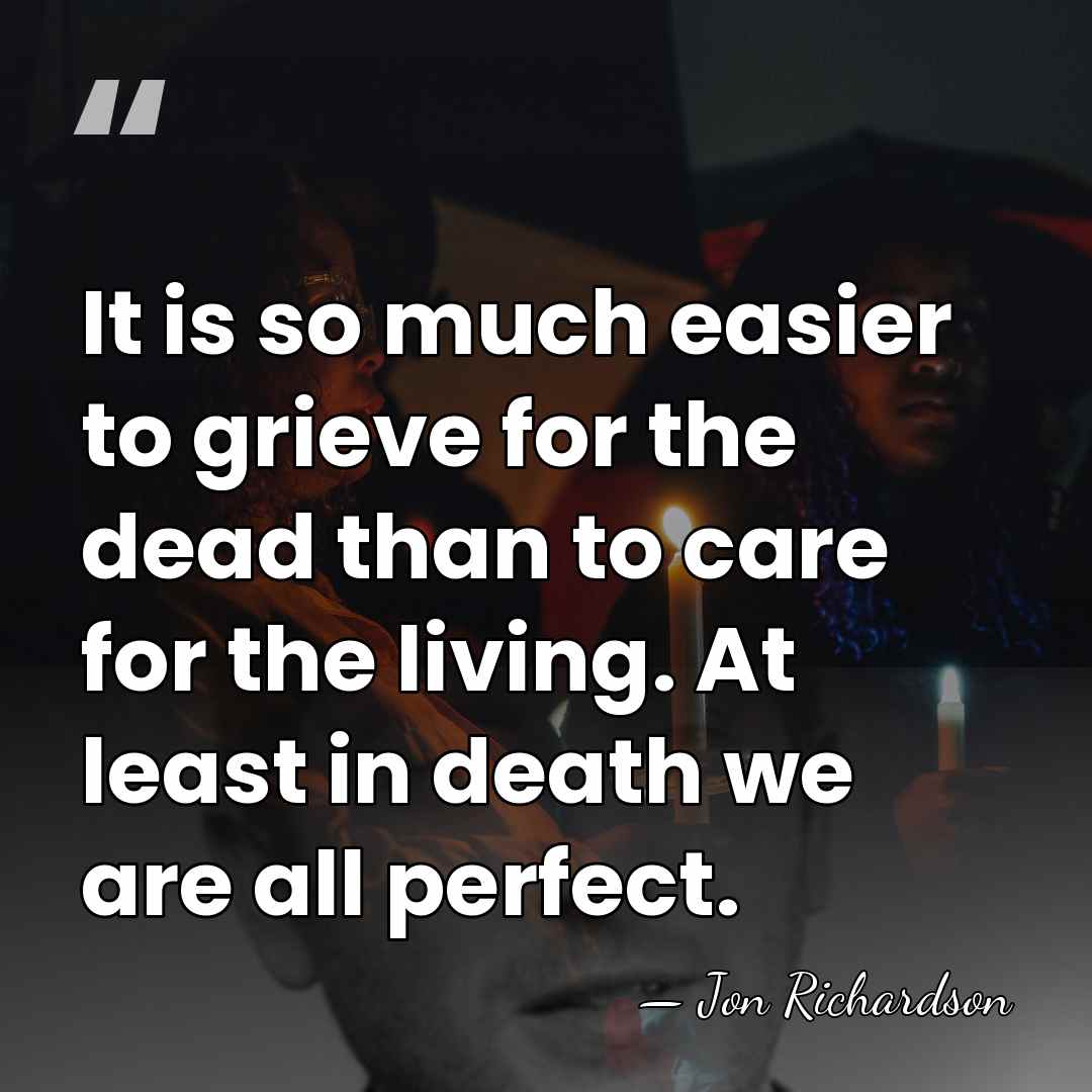 It is so much easier to grieve for the dead than to&hellip; - Jon Richardson