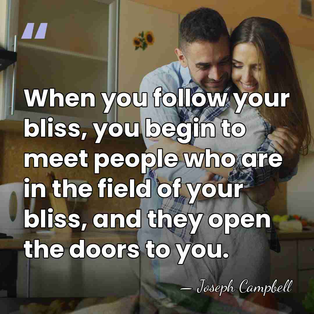 When you follow your bliss, you begin to meet people who are&hellip; - Joseph Campbell