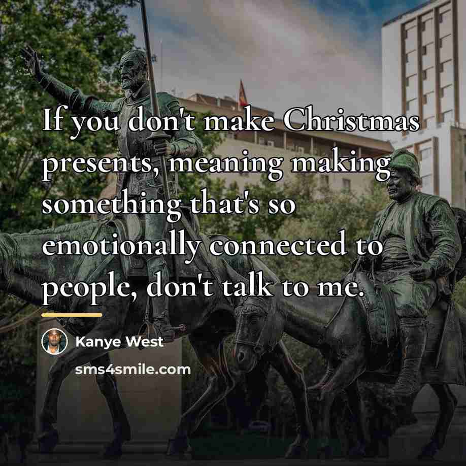 “If you don't make Christmas presents, meaning making something that's…” quote by Kanye West