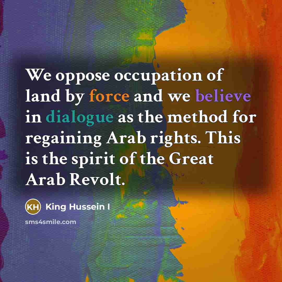 “We oppose occupation of land by force and we believe…” quote by King Hussein I