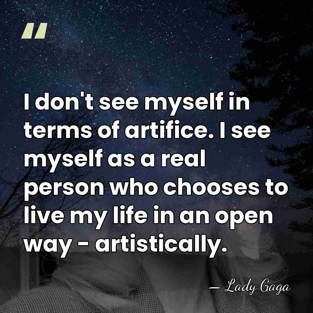 I don't see myself in terms of artifice. I see myself as&hellip; - Lady Gaga