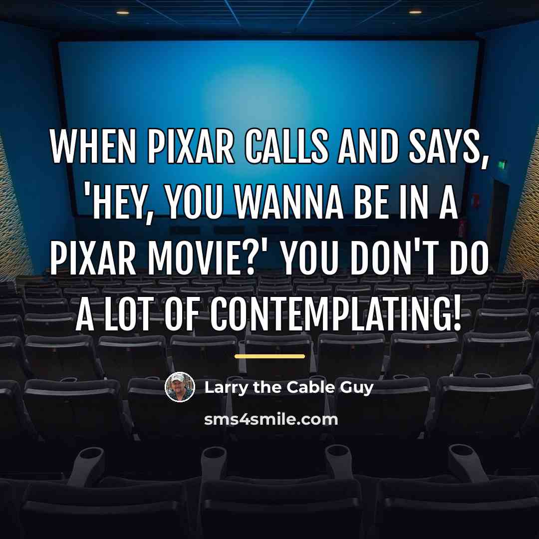 “When Pixar calls and says, 'Hey, you wanna be in…” quote by Larry the Cable Guy