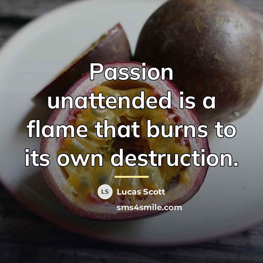 “Passion unattended is a flame that burns to its own…” quote by Lucas Scott