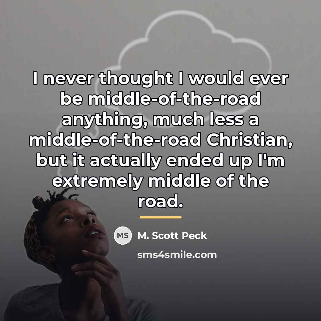 “I never thought I would ever be middle-of-the-road anything, much…” quote by M. Scott Peck