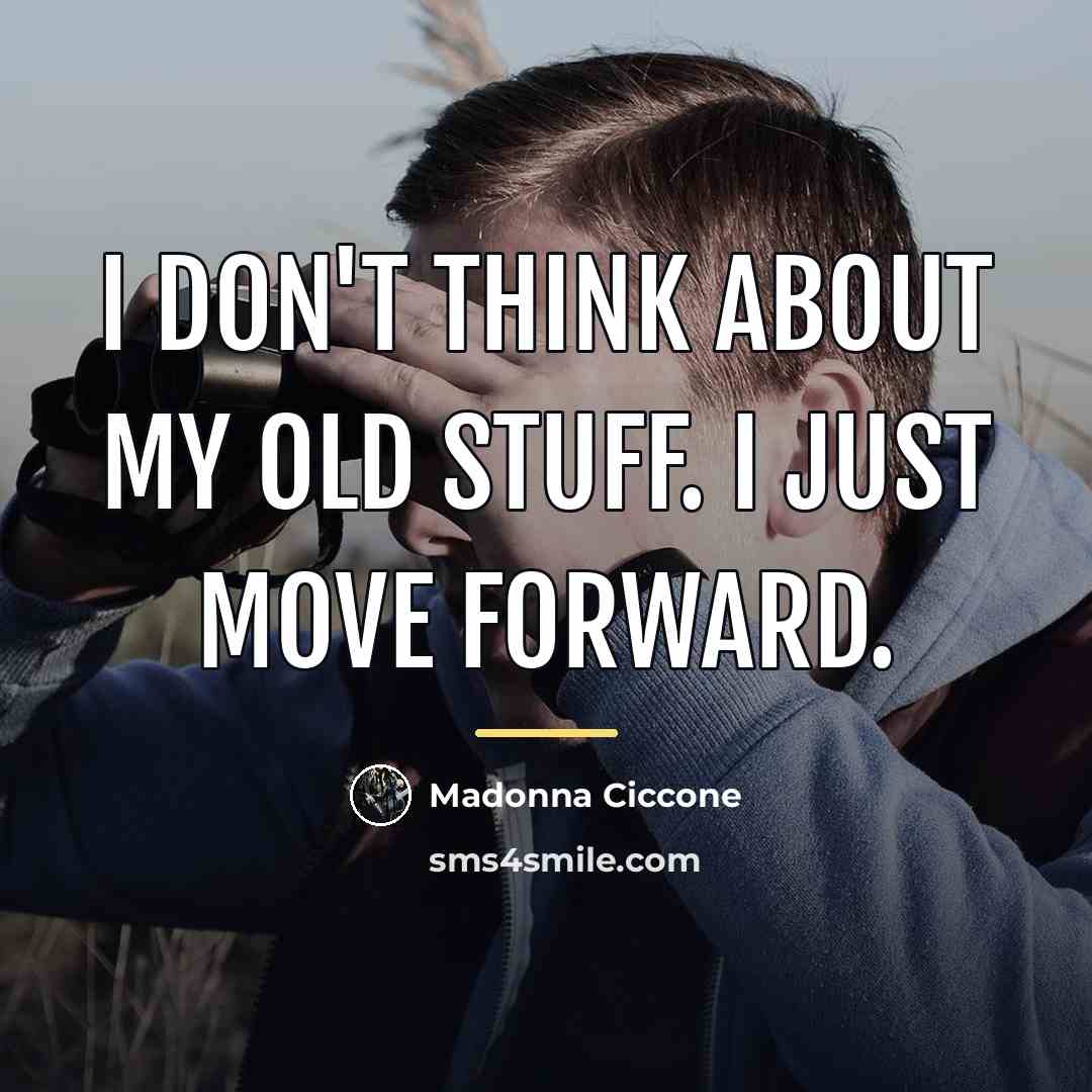 “I don't think about my old stuff. I just move…” quote by Madonna Ciccone