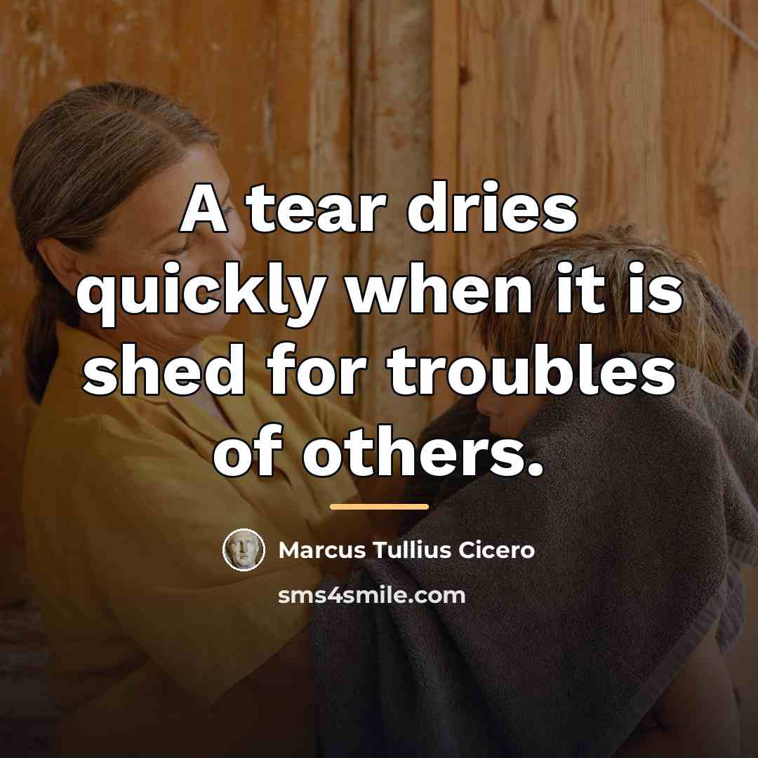 “A tear dries quickly when it is shed for troubles…” quote by Marcus Tullius Cicero