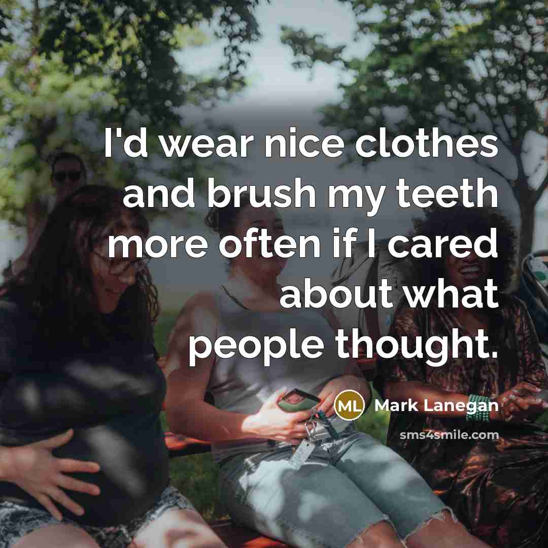 “I'd wear nice clothes and brush my teeth more often…” quote by Mark Lanegan