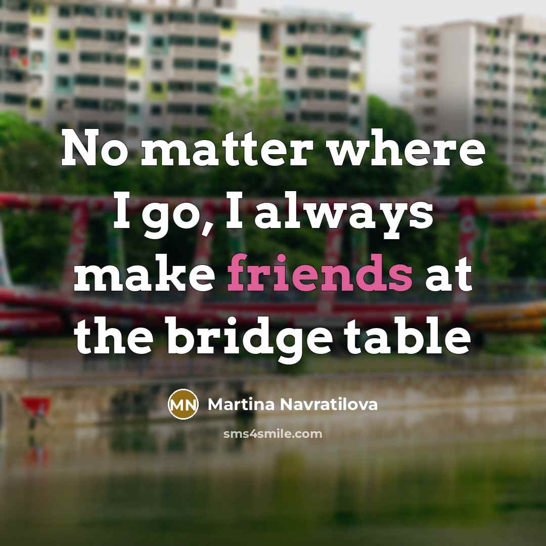 “No matter where I go, I always make friends at the bridge table” quote by Martina Navratilova