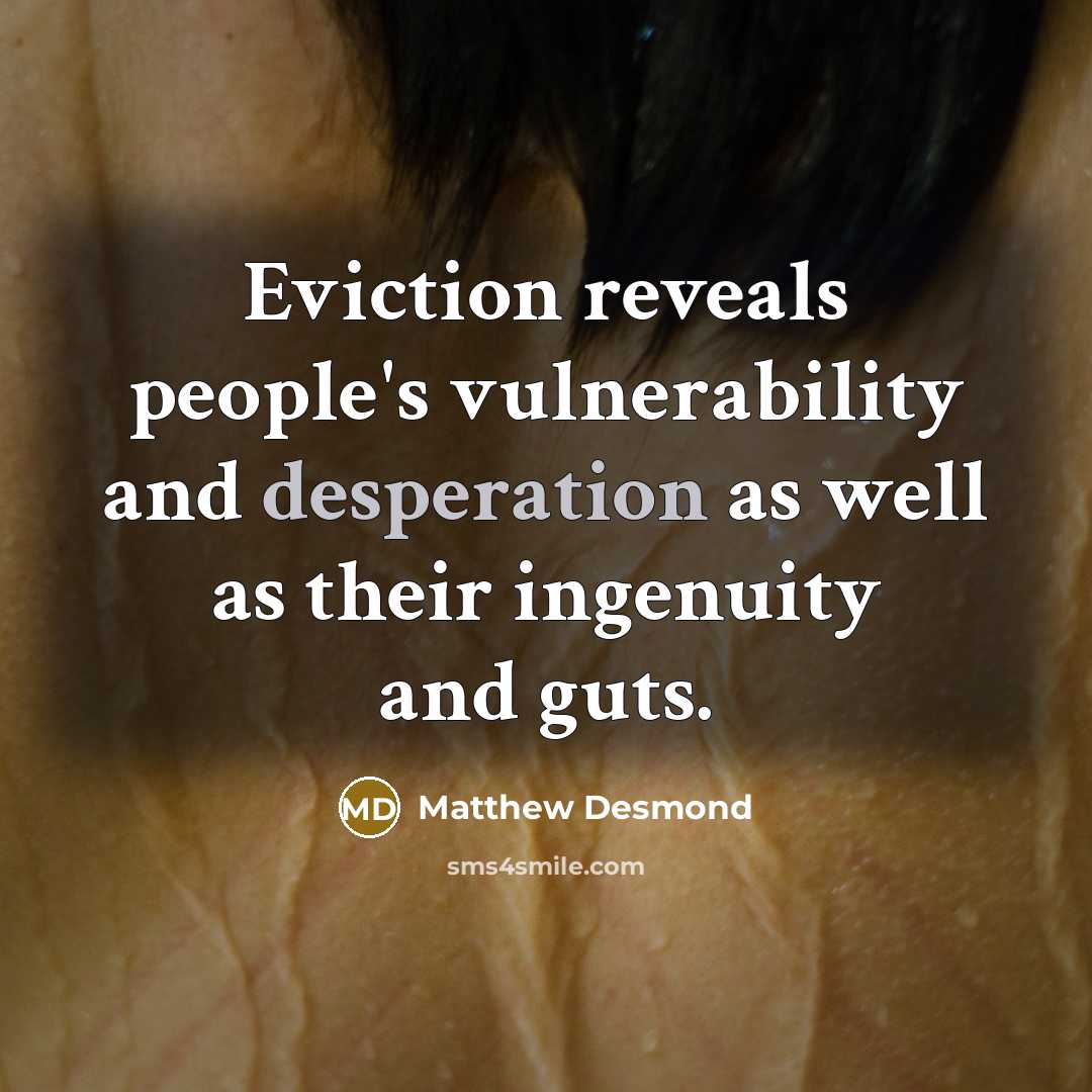 “Eviction reveals people's vulnerability and desperation as well as their…” quote by Matthew Desmond