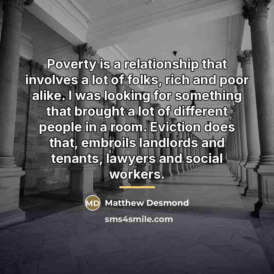 “Poverty is a relationship that involves a lot of folks,…” quote by Matthew Desmond