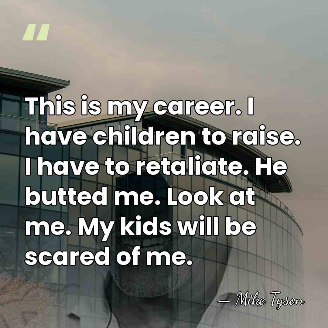 This is my career. I have children to raise. I have to&hellip; - Mike Tyson