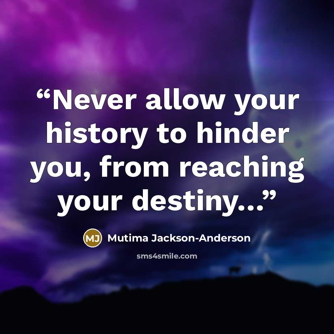 “Never allow your history to hinder you, from reaching your destiny…” quote by Mutima Jackson-Anderson