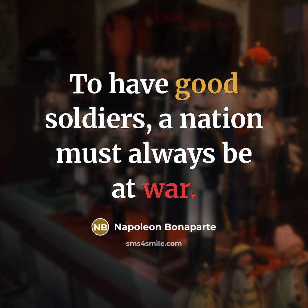 “To have good soldiers, a nation must always be at…” quote by Napoleon Bonaparte