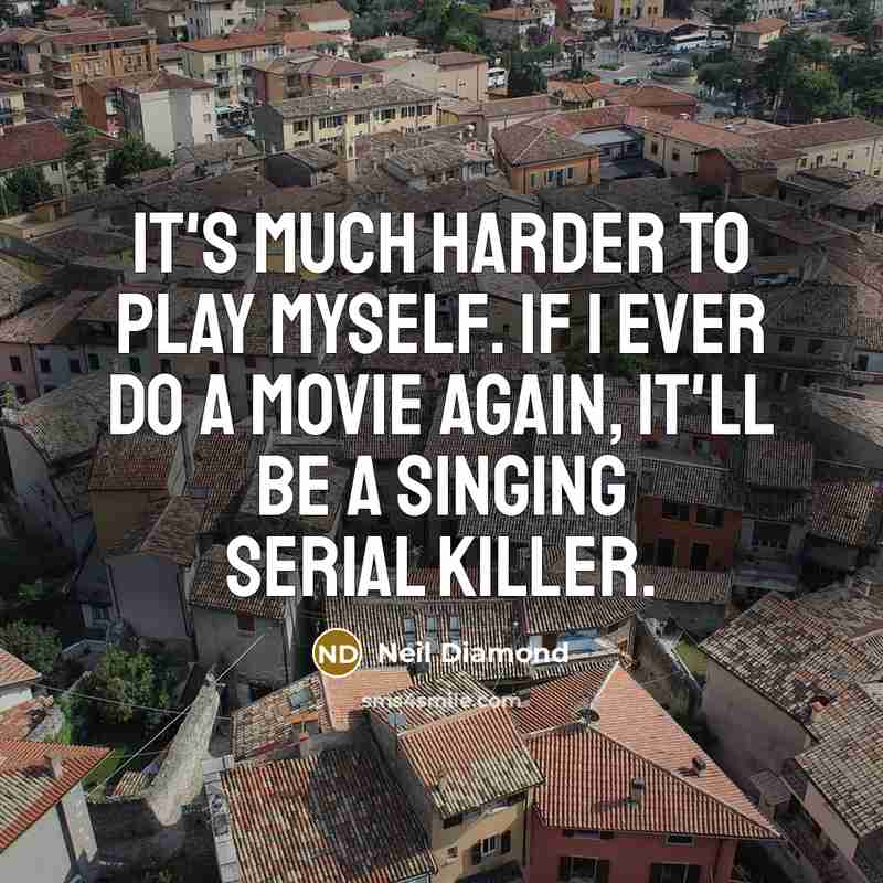 “It's much harder to play myself. If I ever do…” quote by Neil Diamond