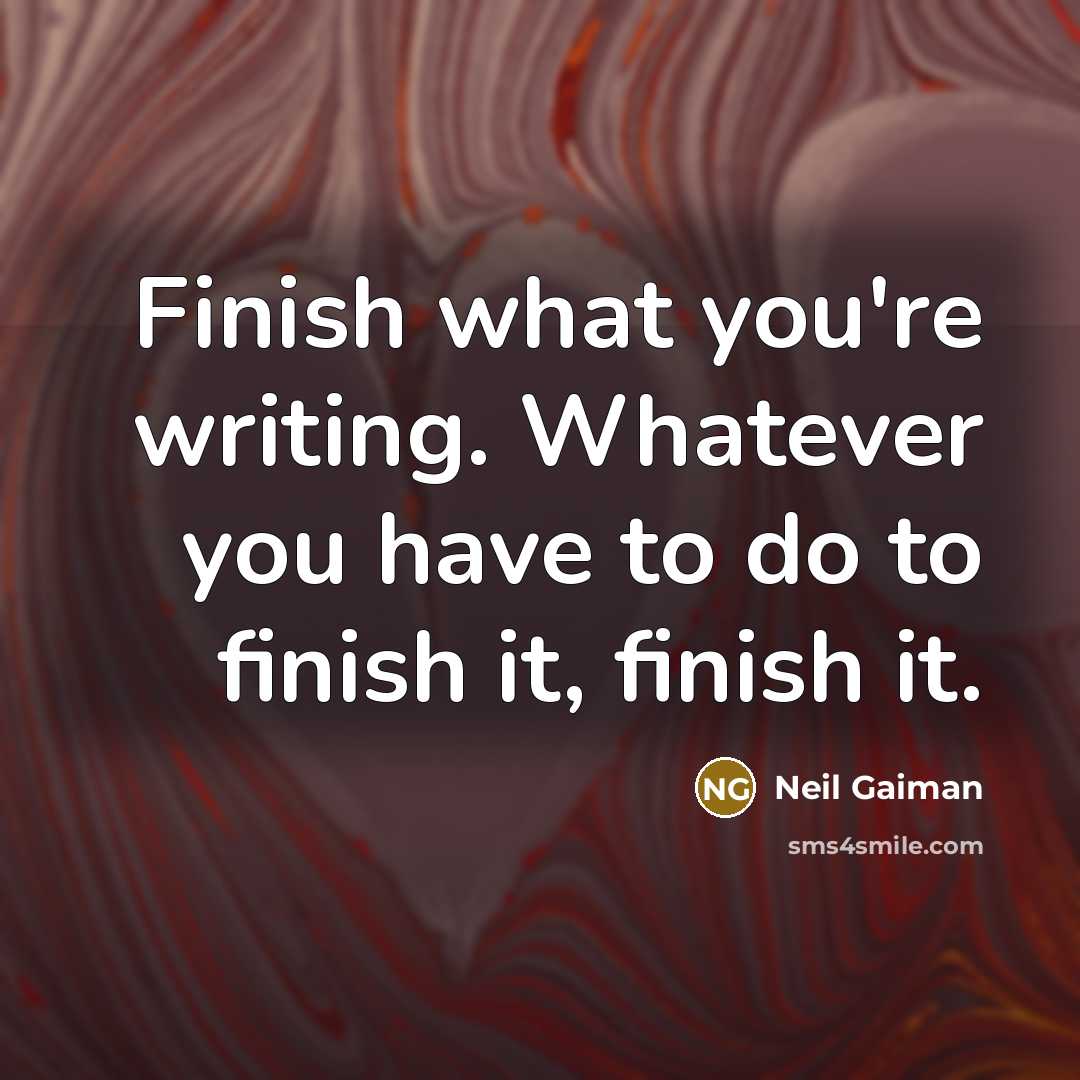 “Finish what you're writing. Whatever you have to do to…” quote by Neil Gaiman