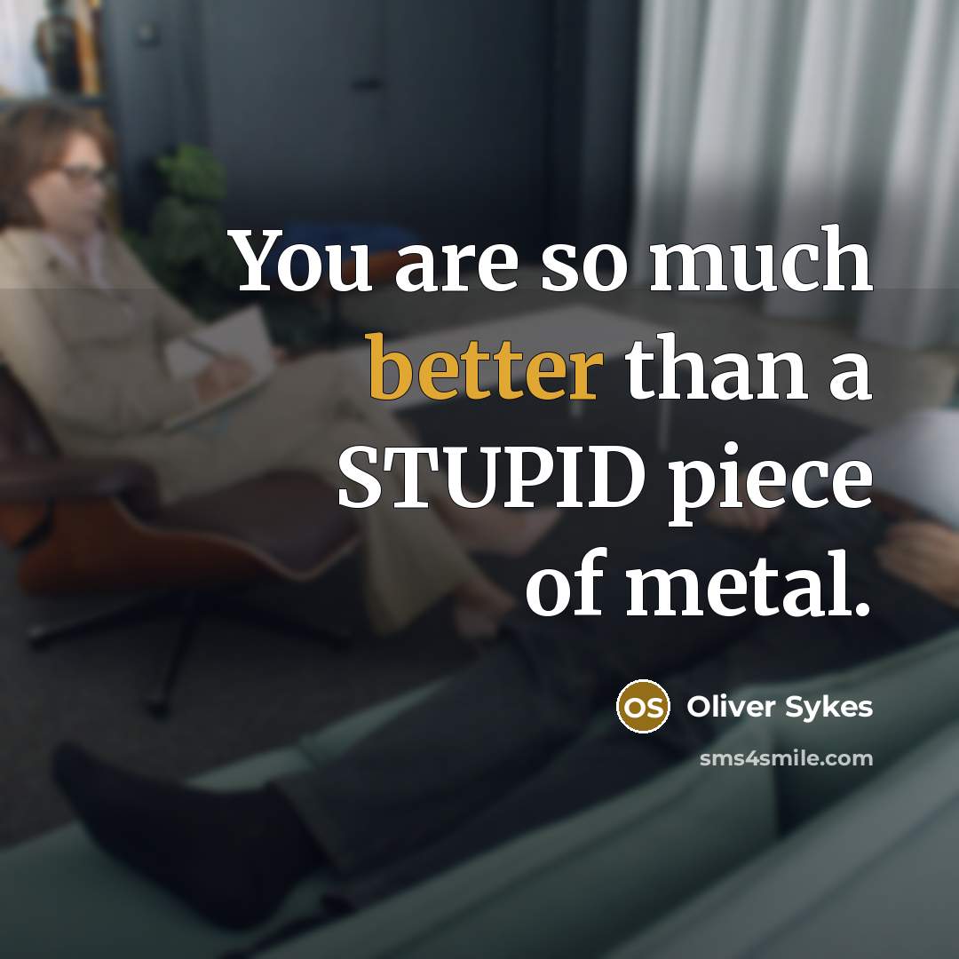 “You are so much better than a STUPID piece of metal.” quote by Oliver Sykes