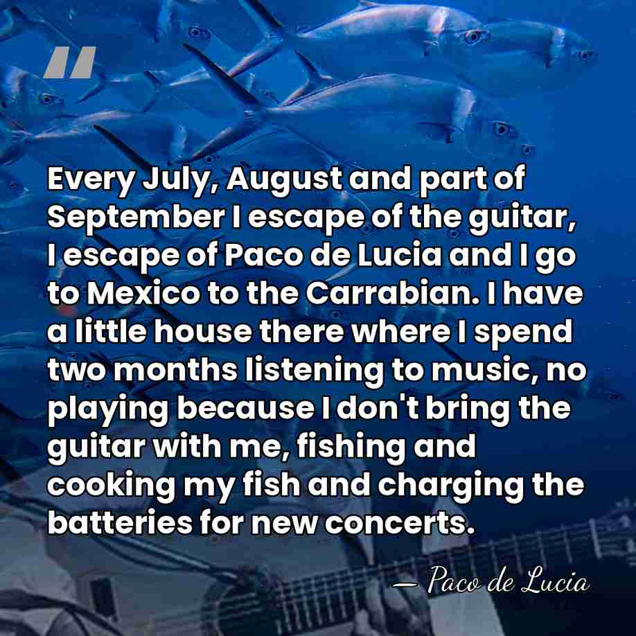 Every July, August and part of September I escape of the guitar,&hellip; - Paco de Lucia
