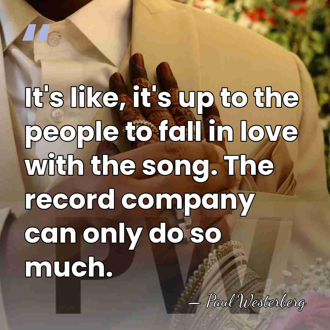 It's like, it's up to the people to fall in love with&hellip; - Paul Westerberg