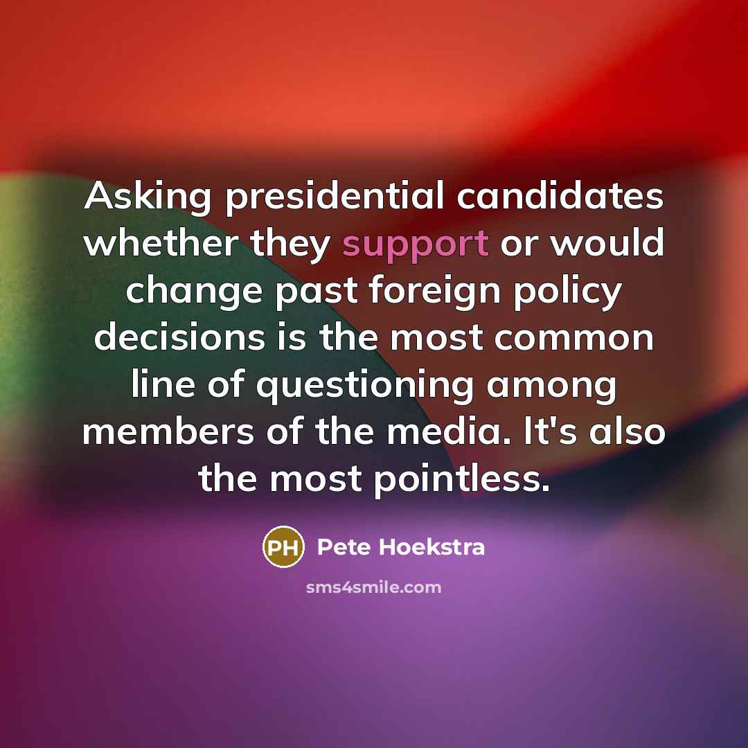 “Asking presidential candidates whether they support or would change past…” quote by Pete Hoekstra
