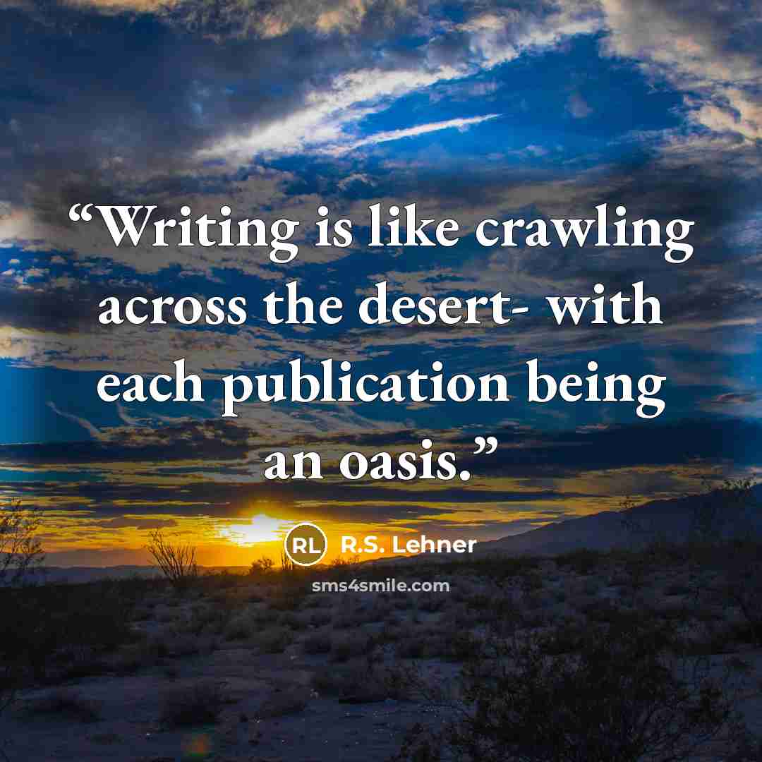 “Writing is like crawling across the desert- with each publication being an oasis.” quote by R.S. Lehner