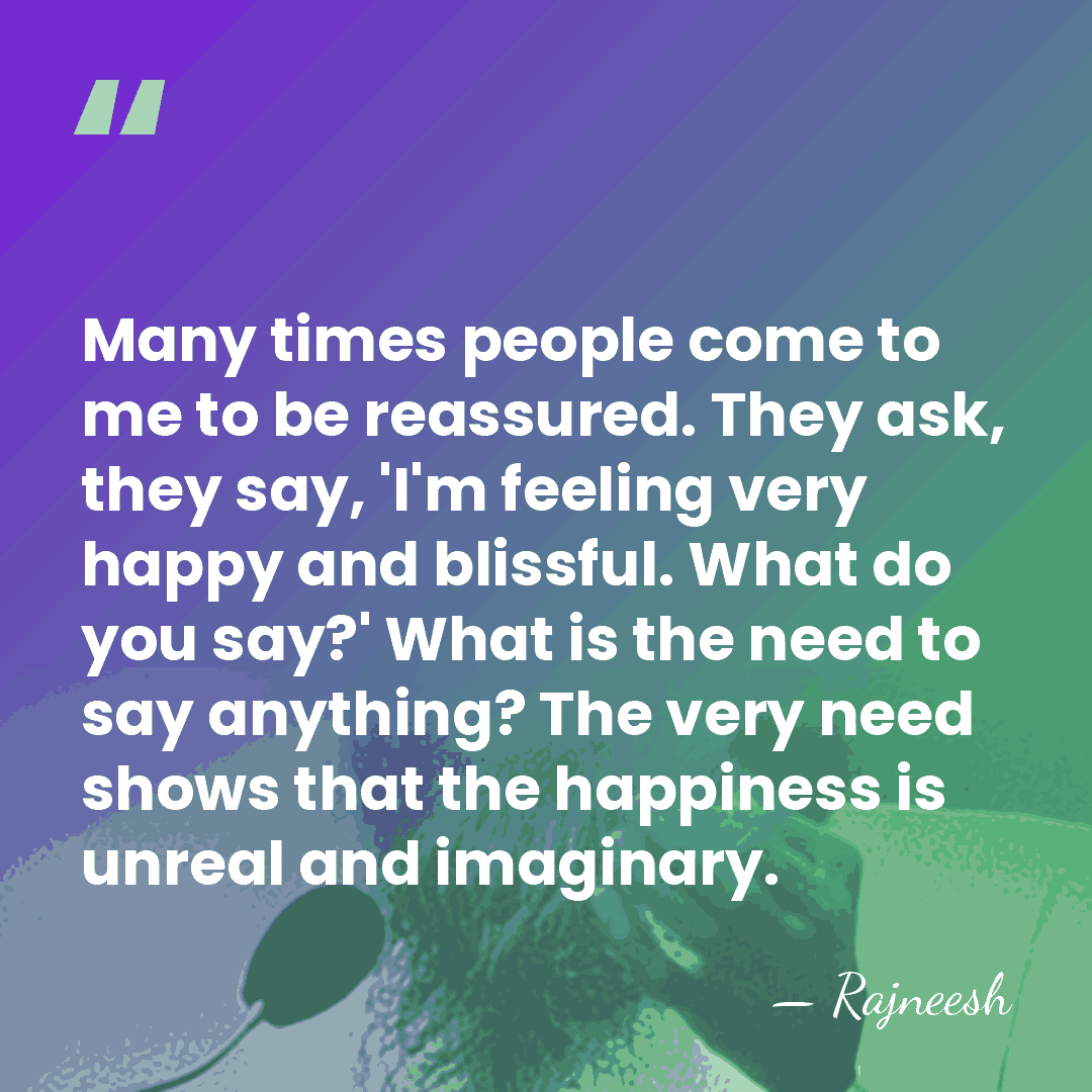 Many times people come to me to be reassured. They ask, they&hellip; - Rajneesh