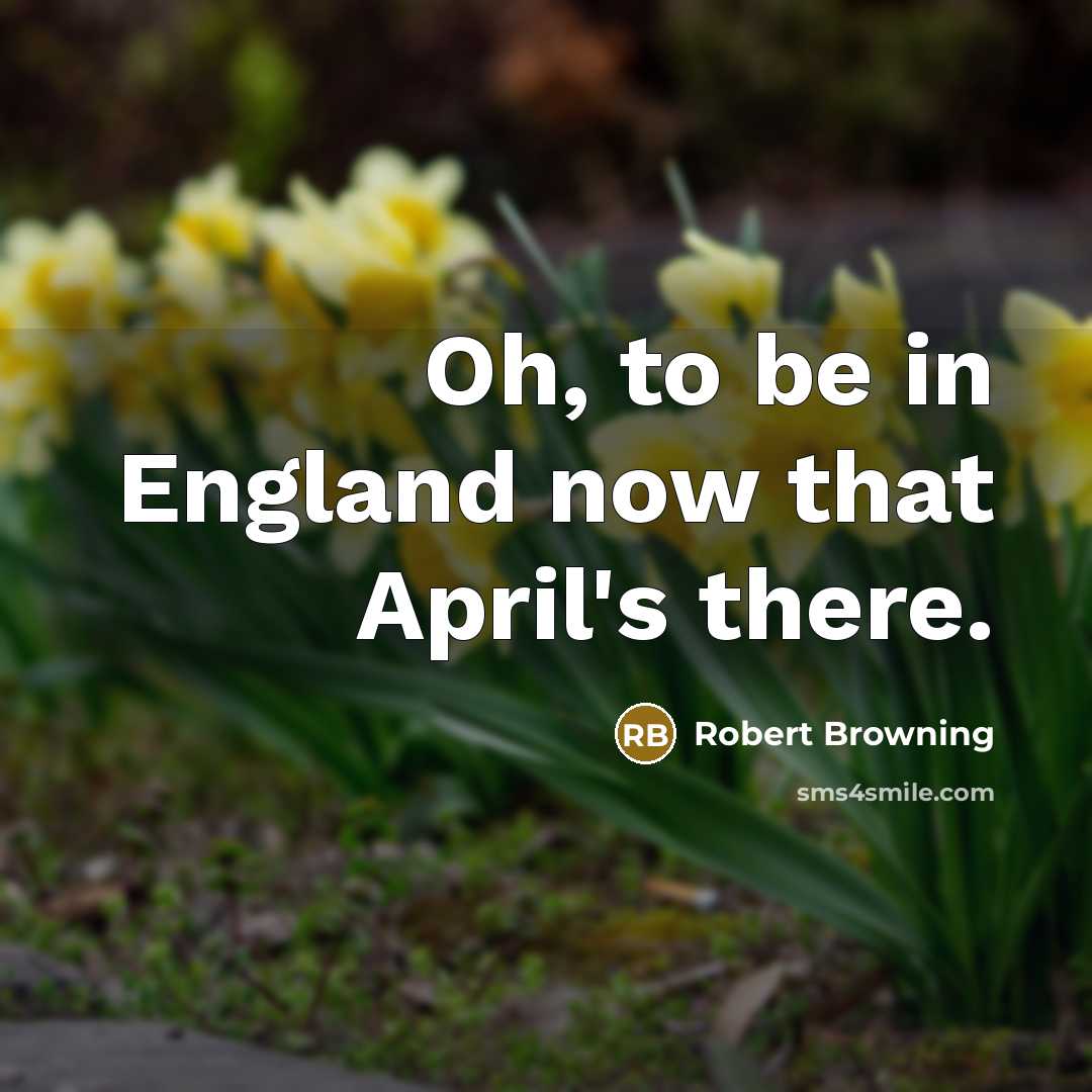 “Oh, to be in England now that April's there.…” quote by Robert Browning