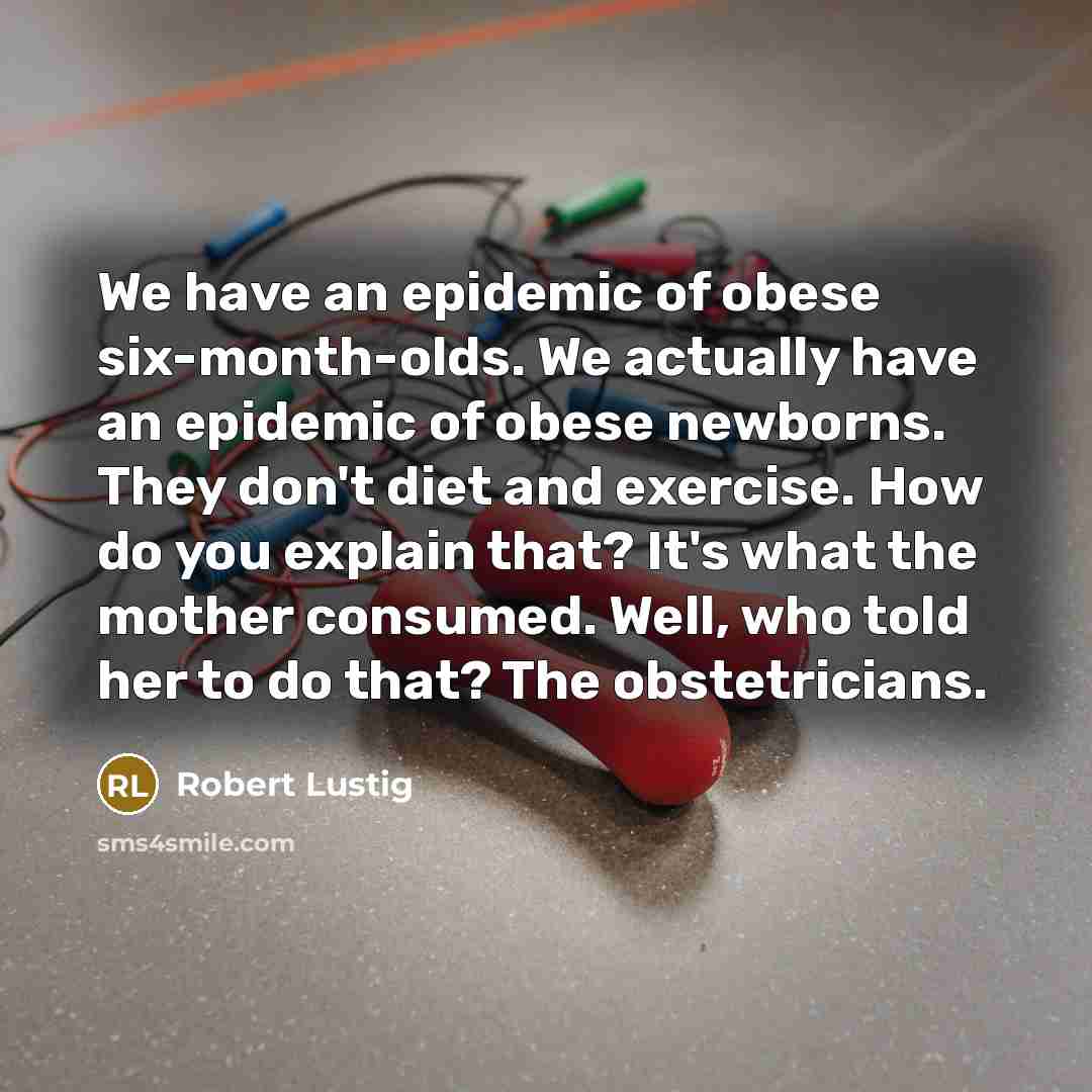 “We have an epidemic of obese six-month-olds. We actually have…” quote by Robert Lustig