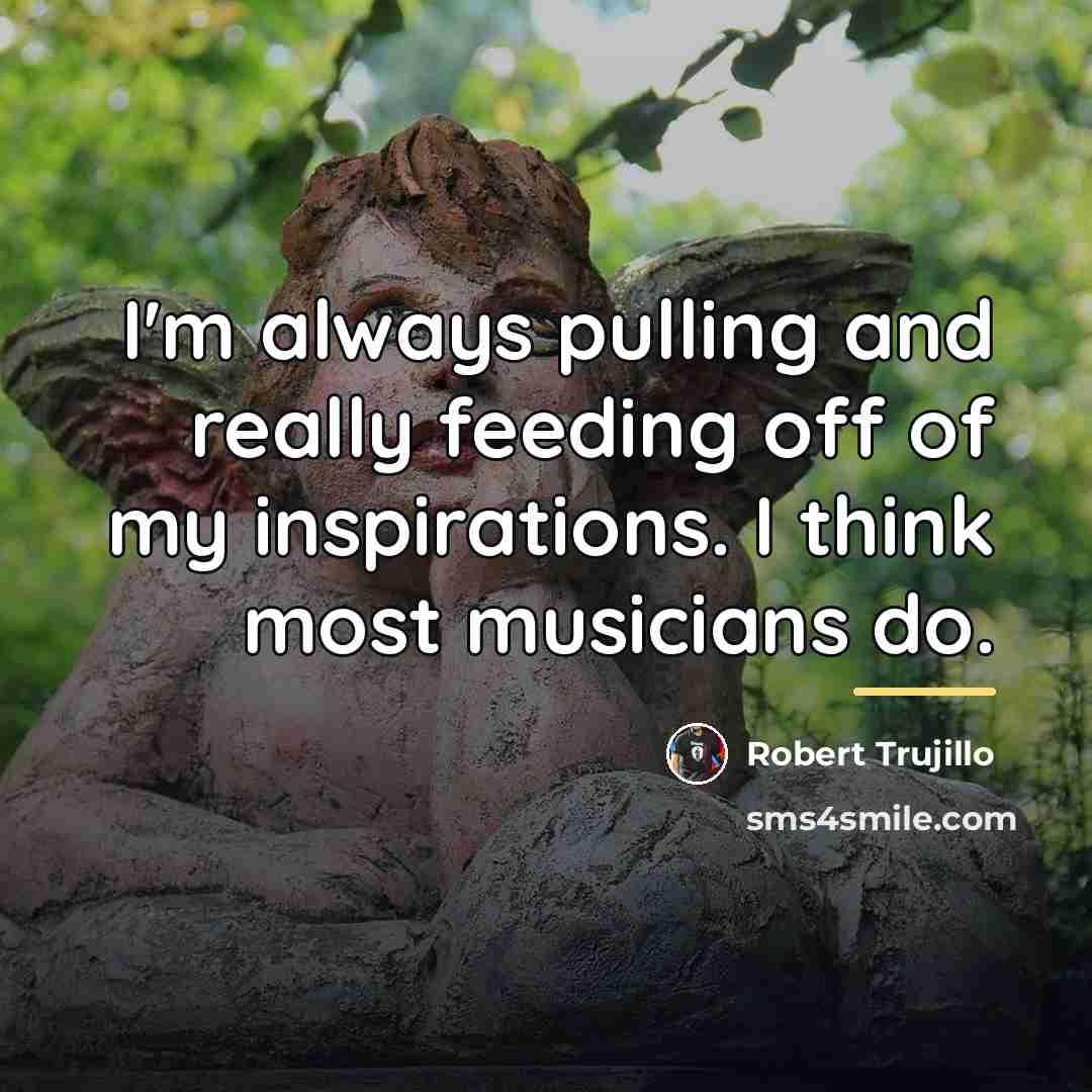 “I'm always pulling and really feeding off of my inspirations.…” quote by Robert Trujillo