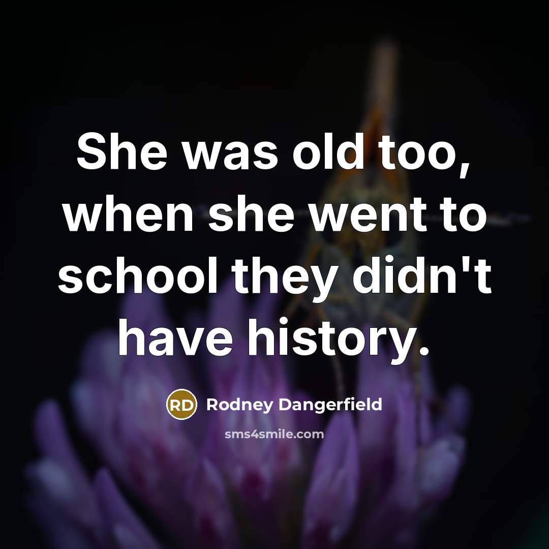 “She was old too, when she went to school they…” quote by Rodney Dangerfield