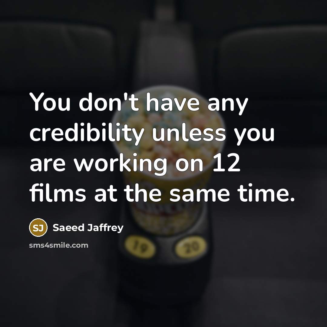 “You don't have any credibility unless you are working on…” quote by Saeed Jaffrey