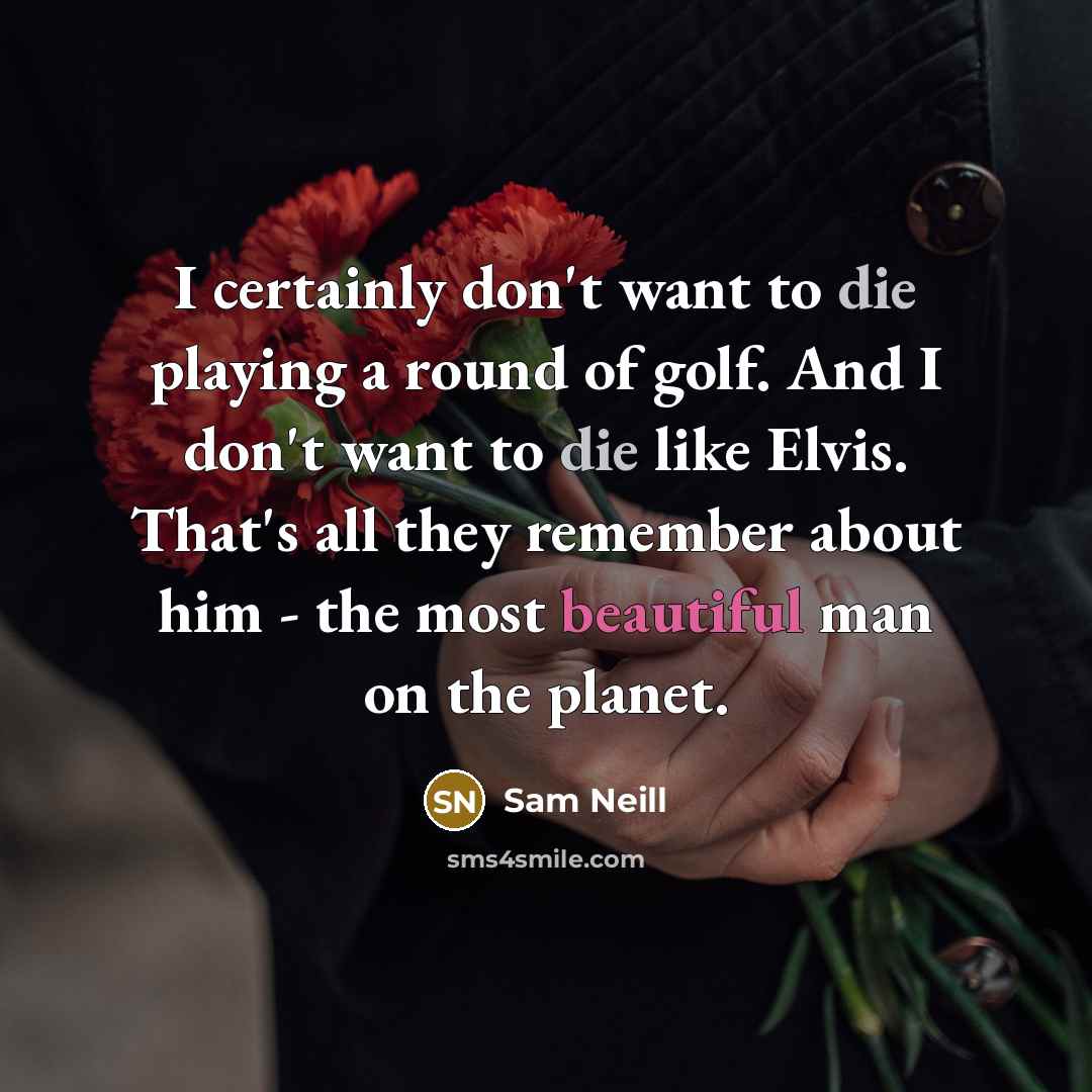 “I certainly don't want to die playing a round of…” quote by Sam Neill