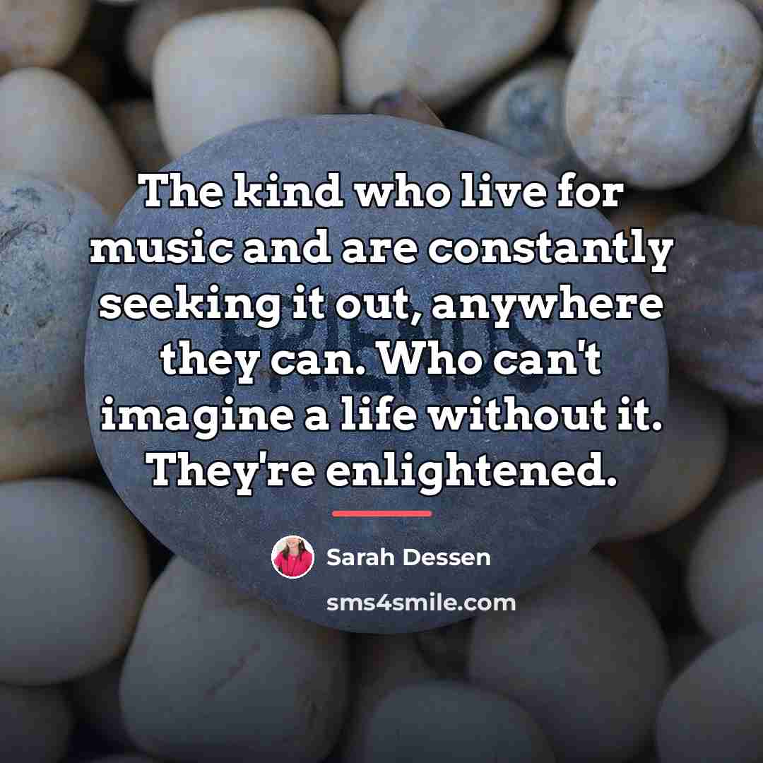 “The kind who live for music and are constantly seeking…” quote by Sarah Dessen