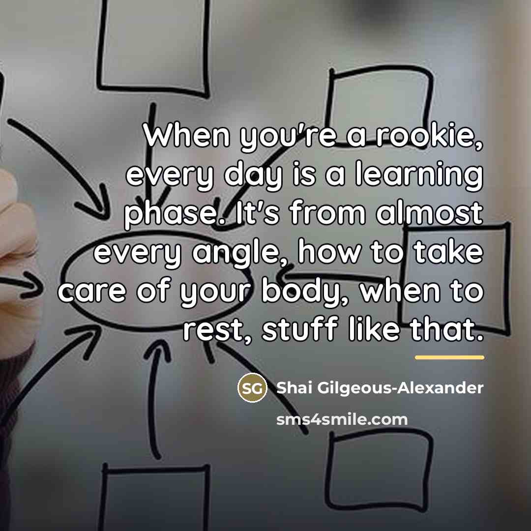 “When you're a rookie, every day is a learning phase.…” quote by Shai Gilgeous-Alexander